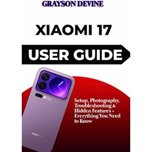 DEVINE, GRAYSON Xiaomi 17 User Guide: Setup, Photography, Troubleshooting & Hidden Features Everything You Need to Know DEVINE, GRAYSON Xiaomi 17 User Guide: Setup, Photography, Troubleshooting & Hidden Features Everything You Need to Know