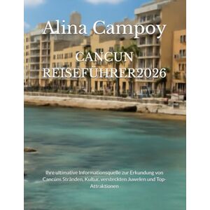 Campoy, Alina CANCUN REISEFÜHRER2026: Ihre ultimative Informationsquelle zur Erkundung von Cancúns Stränden, Kultur, versteckten Juwelen und Top-Attraktionen Campoy, Alina CANCUN REISEFÜHRER2026: Ihre ultimative Informationsquelle zur Erkundung von Cancúns Stränden, Kultur, versteckten Juwelen und Top-Attraktionen