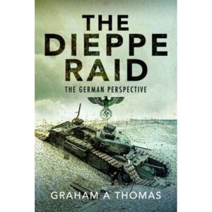 Thomas, Graham A The Dieppe Raid: The German Perspective Thomas, Graham A The Dieppe Raid: The German Perspective