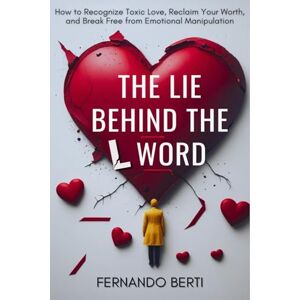 Berti, Fernando The Lie Behind the L Word: How to Recognize Toxic Love, Reclaim Your Worth, and Break Free from Emotional Manipulation Berti, Fernando The Lie Behind the L Word: How to Recognize Toxic Love, Reclaim Your Worth, and Break Free from Emotional Manipulation