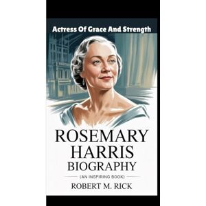 M. Rick, Robert ROSEMARY HARRIS BIOGRAPHY: Actress Of Grace And Strength (An Inspiring Book) M. Rick, Robert ROSEMARY HARRIS BIOGRAPHY: Actress Of Grace And Strength (An Inspiring Book)