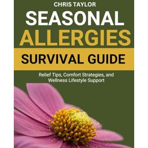 Taylor SEASONAL ALLERGIES SURVIVAL GUIDE: Relief Tips, Comfort Strategies, and Wellness Lifestyle Support Taylor SEASONAL ALLERGIES SURVIVAL GUIDE: Relief Tips, Comfort Strategies, and Wellness Lifestyle Support