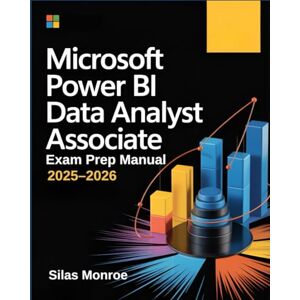 Monroe, Silas Microsoft Power BI Data Analyst Associate Exam Prep Manual 2025–2026: PL-300 Study Guide with DAX, Visualizations, and Real-World Scenarios Monroe, Silas Microsoft Power BI Data Analyst Associate Exam Prep Manual 2025–2026: PL-300 Study Guide with DAX, Visualizations, and Real-World Scenarios