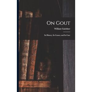 Gairdner, William On Gout: Its History, Its Causes, and Its Cure Gairdner, William On Gout: Its History, Its Causes, and Its Cure