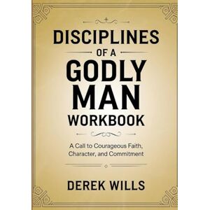 Wills, Derek Discipline of a Godly Man Workbook: A Call to Courageous Faith, Character, and Commitment Wills, Derek Discipline of a Godly Man Workbook: A Call to Courageous Faith, Character, and Commitment