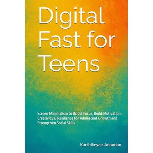 Anandan, Karthikeyan Digital Fast for Teens: Screen Minimalism to Boost Focus, Build Motivation, Creativity & Resilience for Adolescent Growth and Strengthen Social Skills Anandan, Karthikeyan Digital Fast for Teens: Screen Minimalism to Boost Focus, Build Motivation, Creativity & Resilience for Adolescent Growth and Strengthen Social Skills