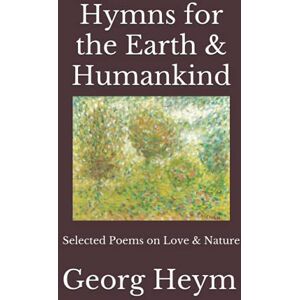 Heym, Georg Hymns for the Earth & Humankind: Selected Poems on Love & Nature Heym, Georg Hymns for the Earth & Humankind: Selected Poems on Love & Nature