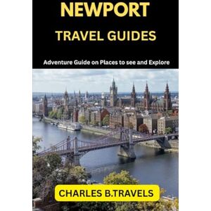 TRAVELS, CHARLES B. NEWPORT TRAVEL GUIDES: Adventure Guide on places to see and Explore (complete united kingdom travel guides for all cities) TRAVELS, CHARLES B. NEWPORT TRAVEL GUIDES: Adventure Guide on places to see and Explore (complete united kingdom travel guides for all cities)