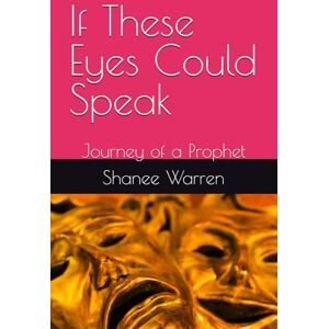 Warren, Shanee Dennie If These Eyes Could Speak: Journey of a Prophet: 1 Warren, Shanee Dennie If These Eyes Could Speak: Journey of a Prophet: 1