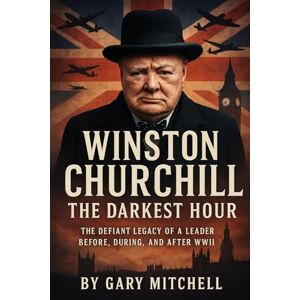 Mitchell, Gary Winston Churchill: The Darkest Hours: How Britain's Legendary Leader Defied Hitler and Changed the Fate of WWII Mitchell, Gary Winston Churchill: The Darkest Hours: How Britain's Legendary Leader Defied Hitler and Changed the Fate of WWII