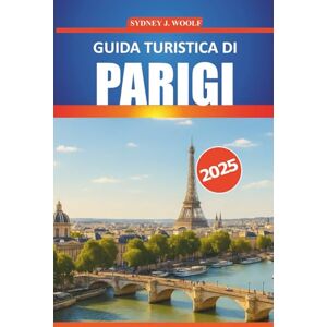 Woolf, Sydney J. Guida turistica di Parigi 2025: Un itinerario completo per esplorare la Città della Luce, le migliori attrazioni, le esperienze locali, i luoghi segreti e i consigli pratici Woolf, Sydney J. Guida turistica di Parigi 2025: Un itinerario completo per esplorare la Città della Luce, le migliori attrazioni, le esperienze locali, i luoghi segreti e i consigli pratici