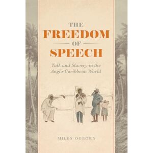 Ogborn, Miles The Freedom of Speech: Talk and Slavery in the Anglo-Caribbean World Ogborn, Miles The Freedom of Speech: Talk and Slavery in the Anglo-Caribbean World