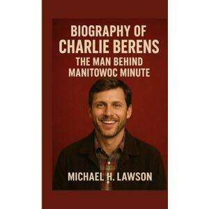 H. Lawson, Michael Biography of Charlie Berens: The Man Behind Manitowoc Minute H. Lawson, Michael Biography of Charlie Berens: The Man Behind Manitowoc Minute