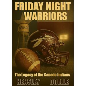 Hensley, Clint Friday Night Warriors: The Legacy of Ganado Indians Football Hensley, Clint Friday Night Warriors: The Legacy of Ganado Indians Football