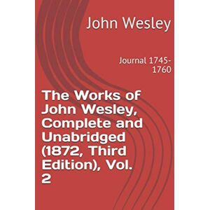 Wesley, John The Works of John Wesley, Complete and Unabridged (1872, Third Edition), Vol. 2: Journal 1745-1760 Wesley, John The Works of John Wesley, Complete and Unabridged (1872, Third Edition), Vol. 2: Journal 1745-1760
