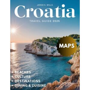 Wills, Jarod K Croatia Travel Guide 2025: Explore Croatia Like a Local and Uncover Croatia's Hidden Treasures and Timeless Charm with my Expert Guidance for an Unforgettable Journey Wills, Jarod K Croatia Travel Guide 2025: Explore Croatia Like a Local and Uncover Croatia's Hidden Treasures and Timeless Charm with my Expert Guidance for an Unforgettable Journey