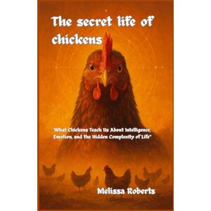 Roberts The secret life of chickens: What Chickens Teach Us About Intelligence, Emotion, and the Hidden Complexity of Life Roberts The secret life of chickens: What Chickens Teach Us About Intelligence, Emotion, and the Hidden Complexity of Life