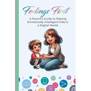 Books, S.H.Design Feeling First: A Parent’s Guide to Raising Emotionally Intelligent Kids in a Digital World Books, S.H.Design Feeling First: A Parent’s Guide to Raising Emotionally Intelligent Kids in a Digital World