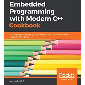Viarheichyk, Igor Embedded Programming with Modern C++ Cookbook: Practical recipes to help you build robust and secure embedded applications on Linux Viarheichyk, Igor Embedded Programming with Modern C++ Cookbook: Practical recipes to help you build robust and secure embedded applications on Linux