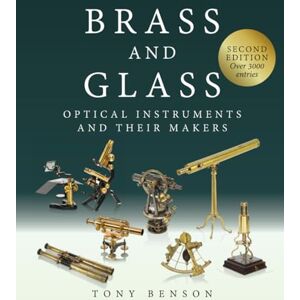 Benson, Tony Brass and Glass: Optical Instruments and Their Makers Benson, Tony Brass and Glass: Optical Instruments and Their Makers