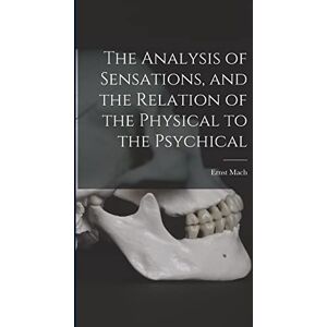 Mach, Ernst The Analysis of Sensations, and the Relation of the Physical to the Psychical Mach, Ernst The Analysis of Sensations, and the Relation of the Physical to the Psychical