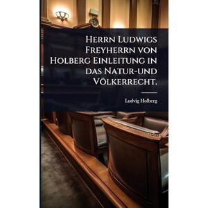 Holberg, Ludvig Herrn Ludwigs Freyherrn von Holberg Einleitung in das Natur-und Völkerrecht. Holberg, Ludvig Herrn Ludwigs Freyherrn von Holberg Einleitung in das Natur-und Völkerrecht.