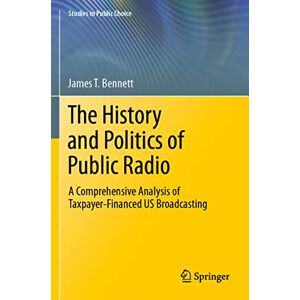 Bennett, James T. The History and Politics of Public Radio: A Comprehensive Analysis of Taxpayer-Financed US Broadcasting: 41 (Studies in Public Choice, 41) Bennett, James T. The History and Politics of Public Radio: A Comprehensive Analysis of Taxpayer-Financed US Broadcasting: 41 (Studies in Public Choice, 41)