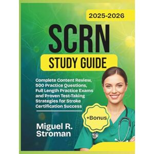 R. Stroman, Miguel SCRN Study Guide 2025-2026: Complete Content Review, 500 Practice Questions, Full Length Practice Exams, and Proven Test-Taking Strategies for Stroke Certification Success R. Stroman, Miguel SCRN Study Guide 2025-2026: Complete Content Review, 500 Practice Questions, Full Length Practice Exams, and Proven Test-Taking Strategies for Stroke Certification Success