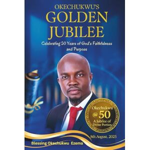 Ezema, Blessing Okechukwu OKECHUKWU'S GOLDEN JUBILEE: Celebrating 50 Years of God’s Faithfulness and Purpose Ezema, Blessing Okechukwu OKECHUKWU'S GOLDEN JUBILEE: Celebrating 50 Years of God’s Faithfulness and Purpose