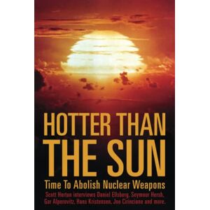 Hotter Than the Sun: Time to Abolish Nuclear Weapons Scott Horton interviews Daniel Ellsberg, Seymour Hersh, Gar Alperovitz, Hans Kristensen, Joe Cirincione and more. Hotter Than the Sun: Time to Abolish Nuclear Weapons Scott Horton interviews Daniel Ellsberg, Seymour Hersh, Gar Alperovitz, Hans Kristensen, Joe Cirincione and more.