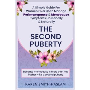 Smith-Haslam, Karen The Second Puberty: A Simple Guide for Women Over 35 to Manage Perimenopause and Menopause Symptoms Holistically and Naturally Smith-Haslam, Karen The Second Puberty: A Simple Guide for Women Over 35 to Manage Perimenopause and Menopause Symptoms Holistically and Naturally