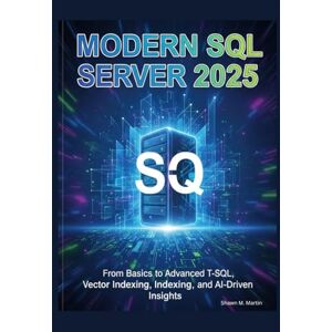 Martin, Shawn M. Modern SQL Server 2025: From Basics to Advanced T-SQL, Vector Indexing, and AI-Driven Insights Martin, Shawn M. Modern SQL Server 2025: From Basics to Advanced T-SQL, Vector Indexing, and AI-Driven Insights