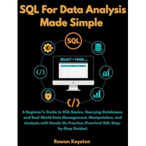 Keyston, Rowan SQL For Data Analysis Made Simple: A Beginner's Guide to SQL Basics, Querying Databases and Real World Data Analysis with Hands on Practice (Practical SQL step by step Guide) Keyston, Rowan SQL For Data Analysis Made Simple: A Beginner's Guide to SQL Basics, Querying Databases and Real World Data Analysis with Hands on Practice (Practical SQL step by step Guide)