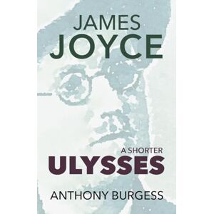 Anthony Burgess A Shorter Ulysses: Including Blooms of Dublin and an Introduction to Ulysses Anthony Burgess A Shorter Ulysses: Including Blooms of Dublin and an Introduction to Ulysses