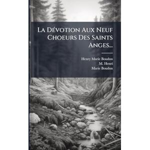 Boudon, Henry-Marie La DÃ(c)votion Aux Neuf Choeurs Des Saints Anges... Boudon, Henry-Marie La DÃ(c)votion Aux Neuf Choeurs Des Saints Anges...
