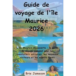 Jameson, Brie Guide de voyage de l'île Maurice 2026: L'île Maurice découverte : le guide de voyage complet pour les aventuriers solitaires, les nouveaux visiteurs et les esprits libres Jameson, Brie Guide de voyage de l'île Maurice 2026: L'île Maurice découverte : le guide de voyage complet pour les aventuriers solitaires, les nouveaux visiteurs et les esprits libres