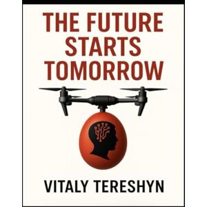 Tereshyn, Vitaly The Future Starts Tomorrow: Navigating Humanity's Greatest Technological and Social Shifts Tereshyn, Vitaly The Future Starts Tomorrow: Navigating Humanity's Greatest Technological and Social Shifts