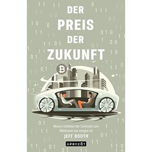 Booth, Jeff Der Preis der Zukunft: Warum Deflation der Schlüssel zum Wohlstand von morgen ist Booth, Jeff Der Preis der Zukunft: Warum Deflation der Schlüssel zum Wohlstand von morgen ist