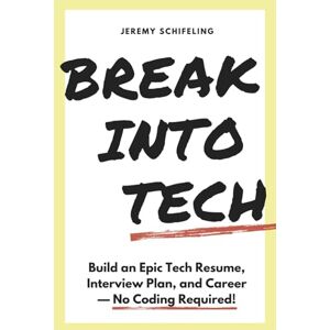 Schifeling, Jeremy Break into Tech: Build an Epic Tech Resume, Interview Plan, and Career — No Coding Required! Schifeling, Jeremy Break into Tech: Build an Epic Tech Resume, Interview Plan, and Career — No Coding Required!