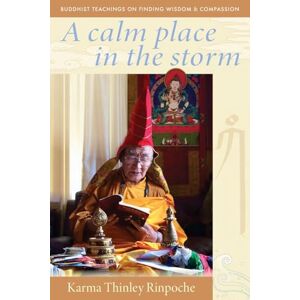 Thinley Rinpoche, Karma A Calm Place in the Storm: Buddhist Teachings on Finding Wisdom and Compassion Thinley Rinpoche, Karma A Calm Place in the Storm: Buddhist Teachings on Finding Wisdom and Compassion