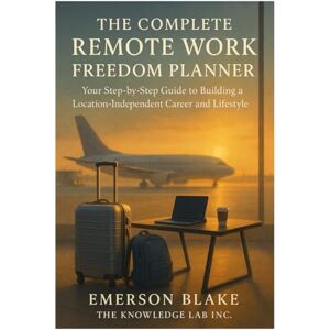 Blake, Emerson The Complete Remote Work Freedom Planner: Your Step-by-Step Guide to Building a Location-Independent Career and Lifestyle Blake, Emerson The Complete Remote Work Freedom Planner: Your Step-by-Step Guide to Building a Location-Independent Career and Lifestyle