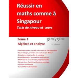 TEULIERES, Pr Jérôme Henri Réussir en maths comme à Singapour. Tome 1 : Algèbre et analyse. 6ème/5ème (11 à 13 ans ): Tests de niveau et cours TEULIERES, Pr Jérôme Henri Réussir en maths comme à Singapour. Tome 1 : Algèbre et analyse. 6ème/5ème (11 à 13 ans ): Tests de niveau et cours