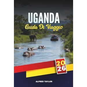 Taylor GUIDA DI VIAGGIO UGANDA 2026: Trekking con gorilla e scimpanzé, Big Five Safari, avventure sul Nilo, escursioni nel Rwenzori, birdwatching e incontri culturali Taylor GUIDA DI VIAGGIO UGANDA 2026: Trekking con gorilla e scimpanzé, Big Five Safari, avventure sul Nilo, escursioni nel Rwenzori, birdwatching e incontri culturali