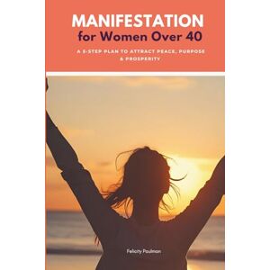 Paulman, Felicity Manifestation for Women Over 40: A 5-Step Plan to Attract Peace, Purpose & Prosperity Paulman, Felicity Manifestation for Women Over 40: A 5-Step Plan to Attract Peace, Purpose & Prosperity