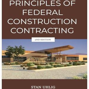 Uhlig, Stan PRINCIPLES OF FEDERAL CONSTRUCTION CONTRACTING 2nd Edition Uhlig, Stan PRINCIPLES OF FEDERAL CONSTRUCTION CONTRACTING 2nd Edition