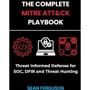 Ferguson, Sean The MITRE ATT&CK Playbook: Threat Informed Defense for SOC, DFIR and Threat Hunting Ferguson, Sean The MITRE ATT&CK Playbook: Threat Informed Defense for SOC, DFIR and Threat Hunting