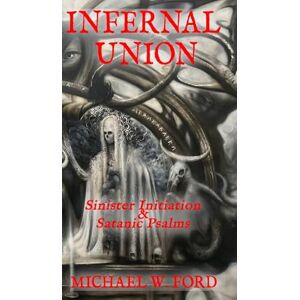 Ford, Michael W Infernal Union: Sinister Initiation & The Satanic Psalms Ford, Michael W Infernal Union: Sinister Initiation & The Satanic Psalms