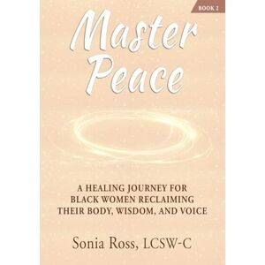 Ross LCSW-C, Sonia Master Peace: A Healing Journey For Black Women Reclaiming Their Body, Wisdom and Voice (The Mastery Series: From Healing to Wholeness) Ross LCSW-C, Sonia Master Peace: A Healing Journey For Black Women Reclaiming Their Body, Wisdom and Voice (The Mastery Series: From Healing to Wholeness)