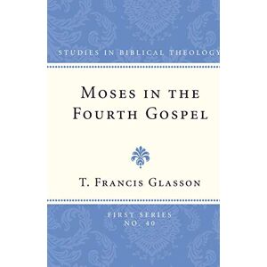 Glasson, T. F. Moses in the Fourth Gospel: 40 (Studies in Biblical Theology, First) Glasson, T. F. Moses in the Fourth Gospel: 40 (Studies in Biblical Theology, First)