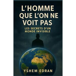 Edran, Yshem L’homme que l’on ne voit pas: Les secrets d’un monde invisible Edran, Yshem L’homme que l’on ne voit pas: Les secrets d’un monde invisible